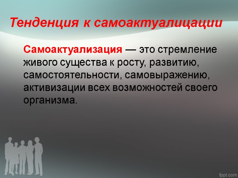 Тенденция к самоактуалицации   Самоактуализация — это стремление живого существа к росту, развитию,